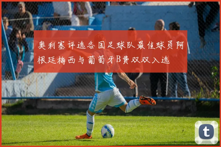 奥利塞评选各国足球队最佳球员阿根廷梅西与葡萄牙B费双双入选
