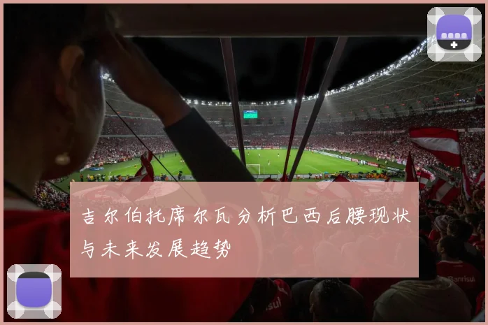 吉尔伯托席尔瓦分析巴西后腰现状与未来发展趋势
