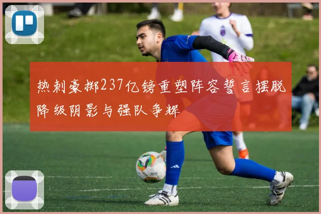 热刺豪掷237亿镑重塑阵容誓言摆脱降级阴影与强队争辉