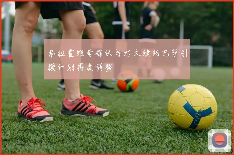 弗拉霍维奇确认与尤文续约巴萨引援计划再度调整