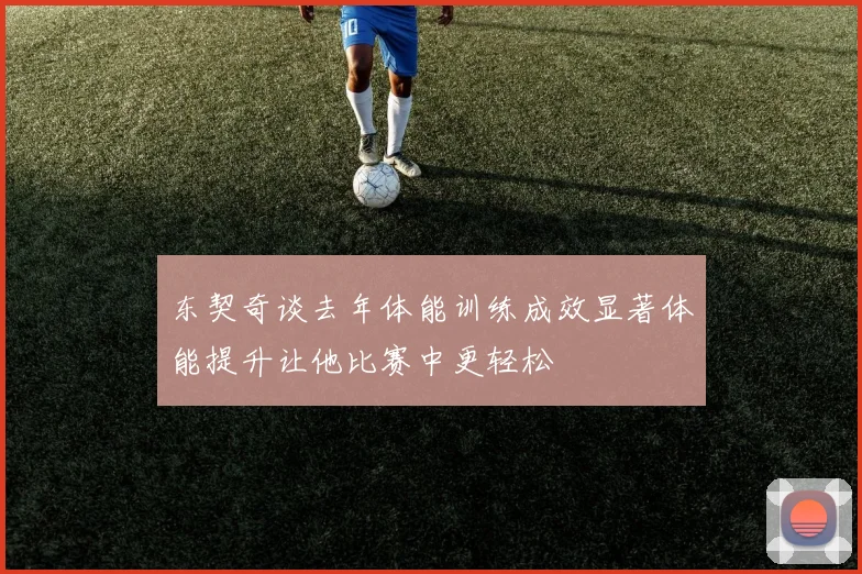 东契奇谈去年体能训练成效显著体能提升让他比赛中更轻松