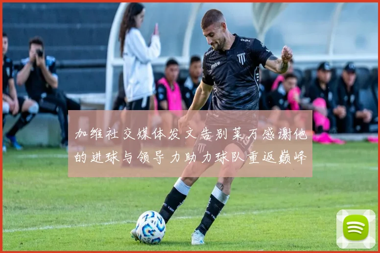 加维社交媒体发文告别莱万感谢他的进球与领导力助力球队重返巅峰