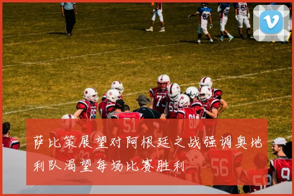 萨比策展望对阿根廷之战强调奥地利队渴望每场比赛胜利