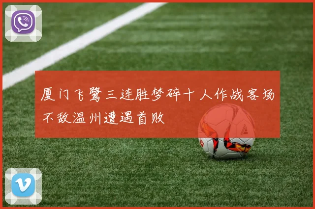 厦门飞鹭三连胜梦碎十人作战客场不敌温州遭遇首败