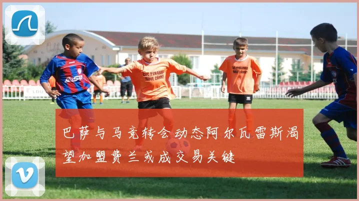 巴萨与马竞转会动态阿尔瓦雷斯渴望加盟费兰或成交易关键