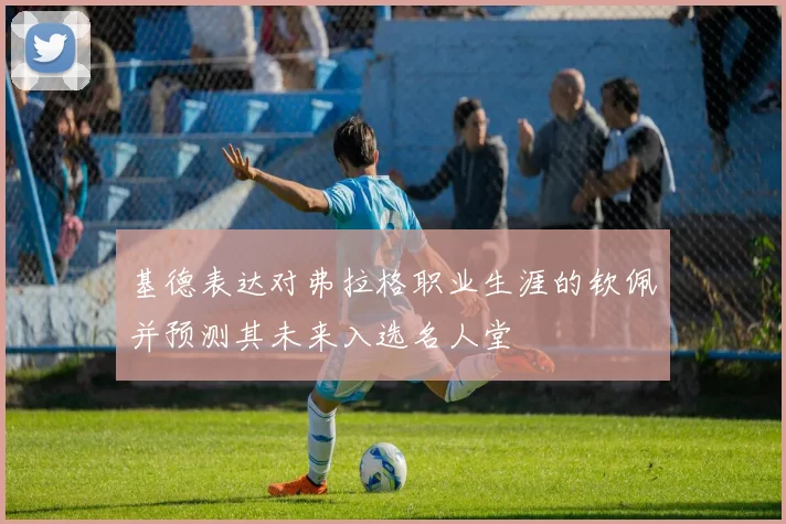 基德表达对弗拉格职业生涯的钦佩并预测其未来入选名人堂