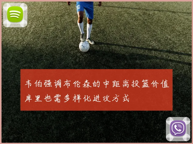 韦伯强调布伦森的中距离投篮价值库里也需多样化进攻方式