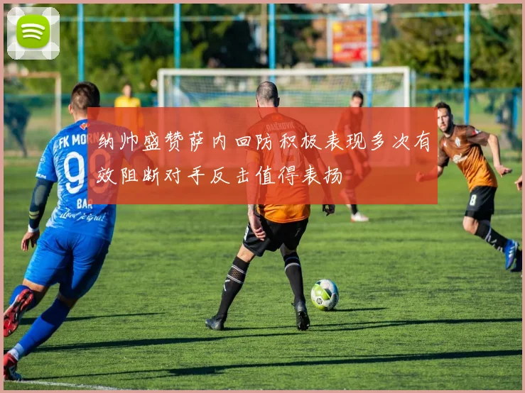 纳帅盛赞萨内回防积极表现多次有效阻断对手反击值得表扬